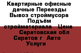 Квартирные офисные дачные Переезды Вывоз строймусора Подъём стройматериала › Цена ­ 250 - Саратовская обл., Саратов г. Авто » Услуги   